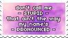 Don't call me stupid, that ain't the way my name is pronounced